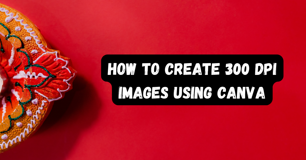 How To Create 300 DPI Images Using Canva A Step by Step Guide For High How To Create 300 DPI Images Using Canva A Step by Step Guide For High