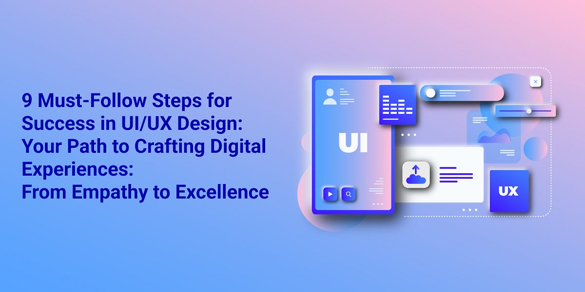 9 Must-Follow Steps for Success in UI/UX Design: Your Path to Crafting ...