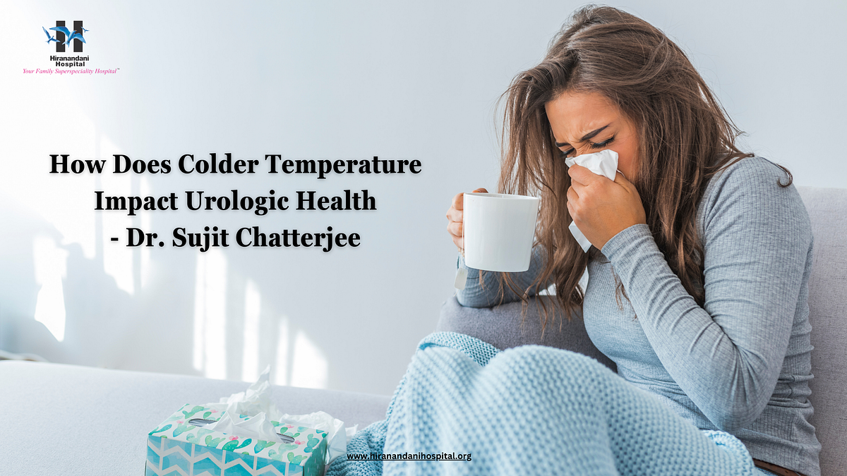 How Does Colder Temperature Impact Urologic Health Dr. Sujit Chatterjee by Hiranandani
