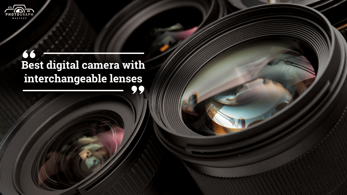 Best digital camera with interchangeable lenses by Photograph Mastery