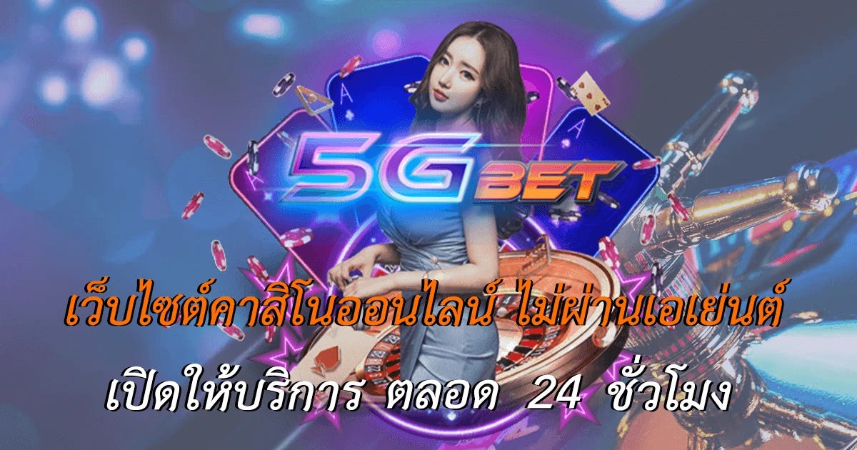 5GBET เว็บไซต์หลัก เว็บคาสิโน ไม่ผ่านเอเย่นต์…