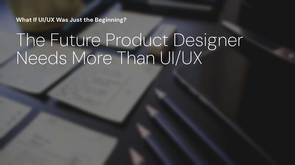 Beyond UI/UX: What AI-Era Product Designers Must Learn | Medium