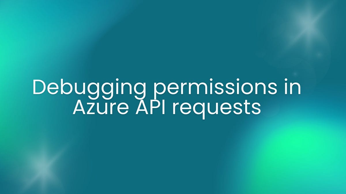 Debugging permissions in Azure API requests | by Harold Finch | Medium