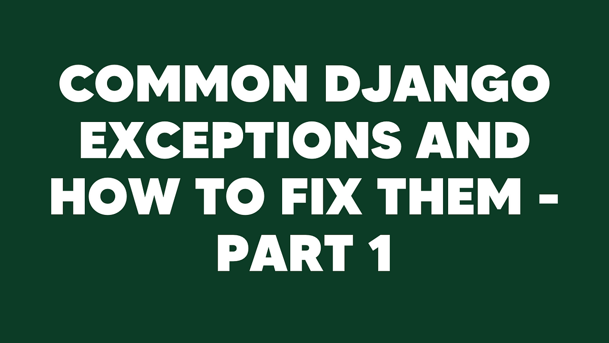 Common Django errors and exceptions and how to fix them — part 1 | by ...
