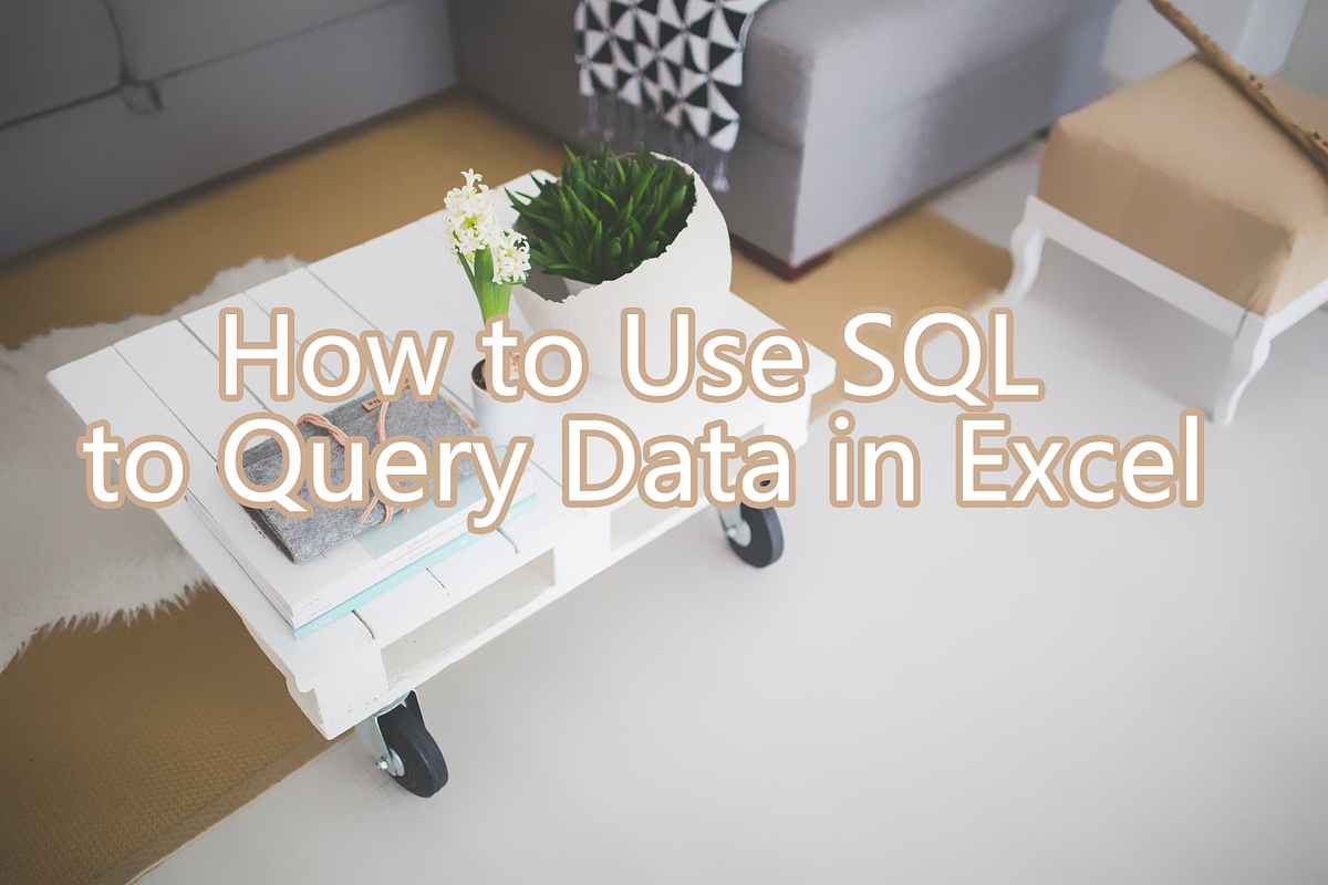 How to Use SQL to Query Data in Excel | by chuxin huo | Medium