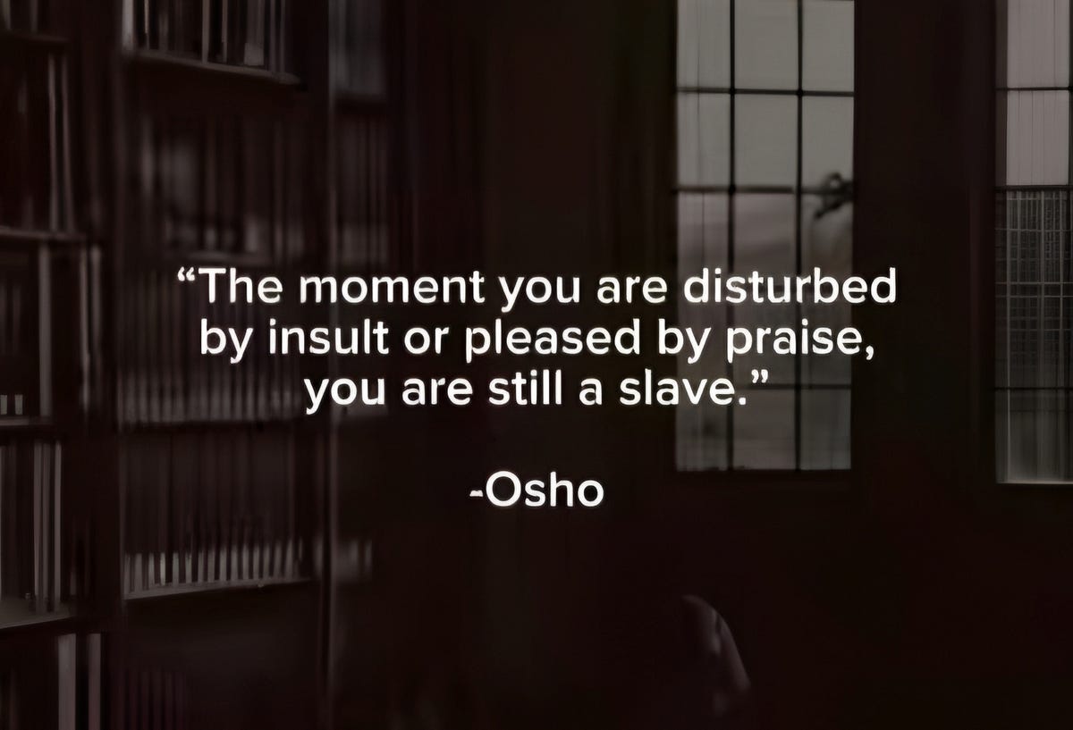 “The moment you are disturbed by insult or pleased by praise, you are