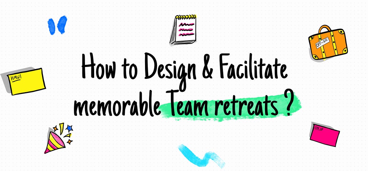 How to Design and Facilitate memorable team retreats ?