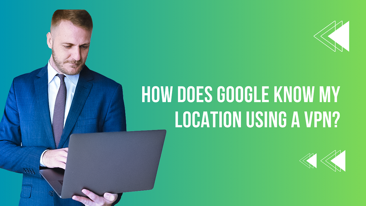 How Does Google Know My Location Using a VPN? | by Jon snow | Medium