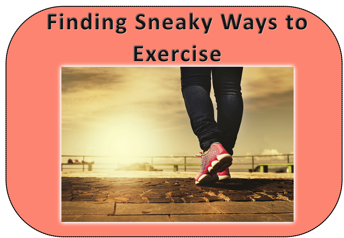 Finding Sneaky Ways to Exercise. A body in motion stays in motion. I