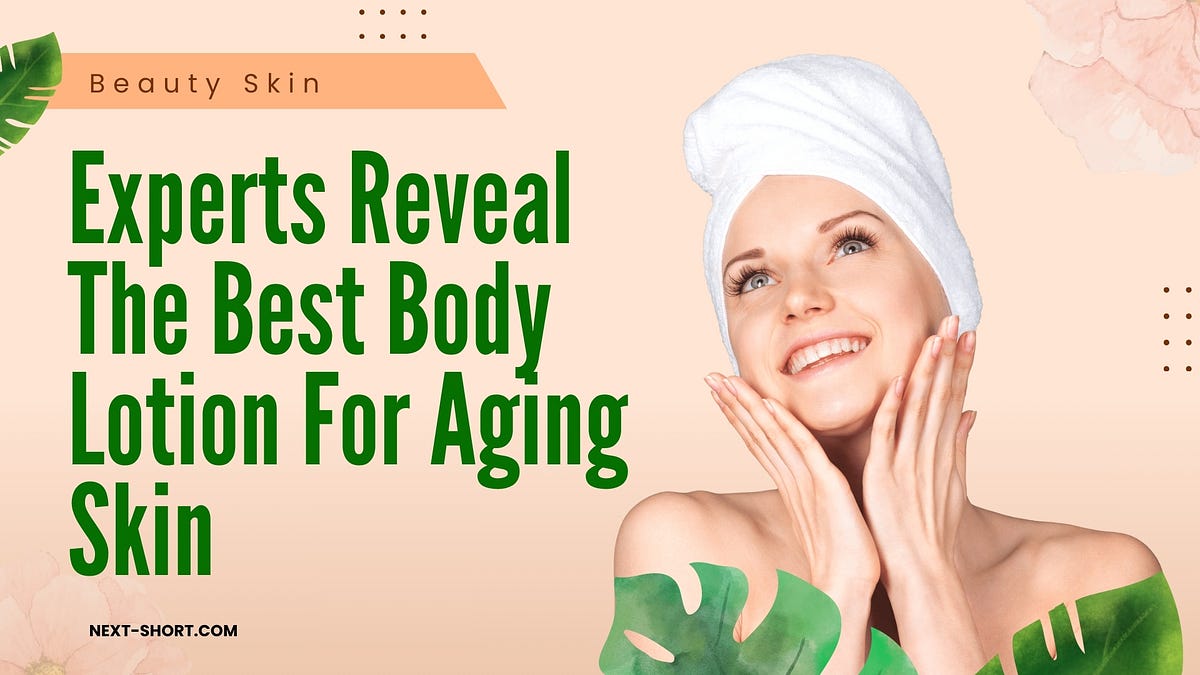 Experts Reveal The Best Body Lotion For Aging Skin by Dick Manneva