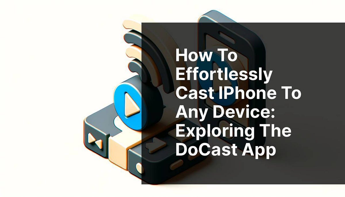 How to Effortlessly Cast iPhone to Any Device: Exploring the DoCast App ...