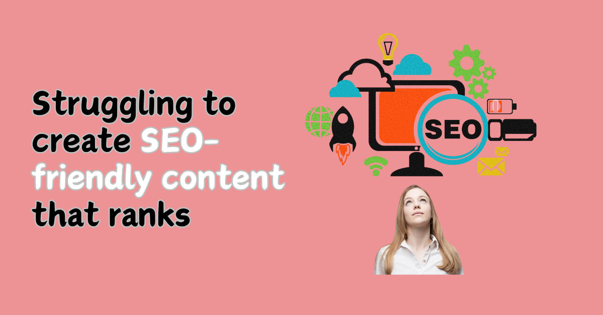 Struggling to create SEO friendly content that ranks on Google