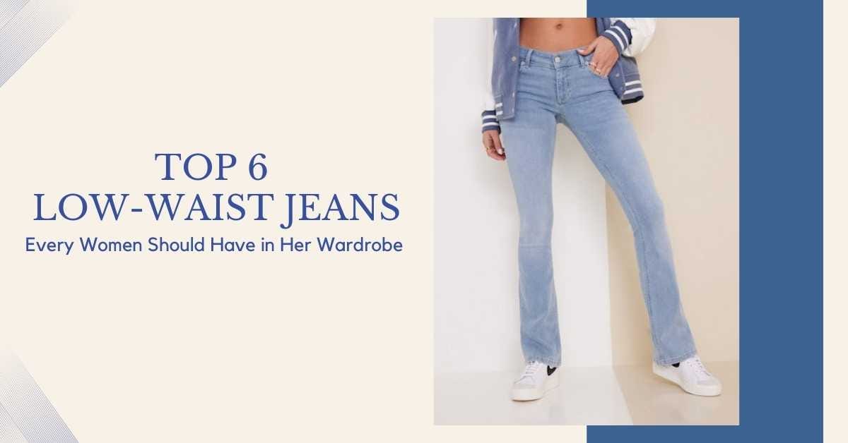 Top 6 Low-Waist Jeans Every Women Should Have in Her Wardrobe
