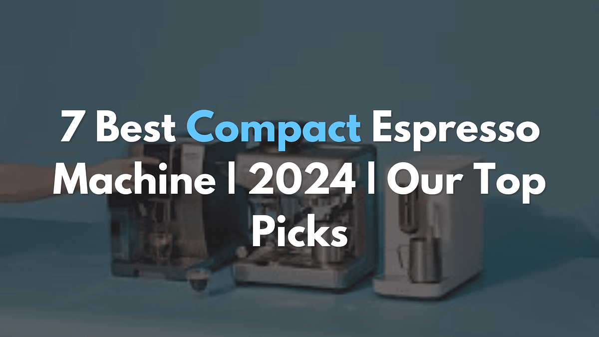 7 Best Compact Espresso Machine 2024 Our Top Picks Medium
