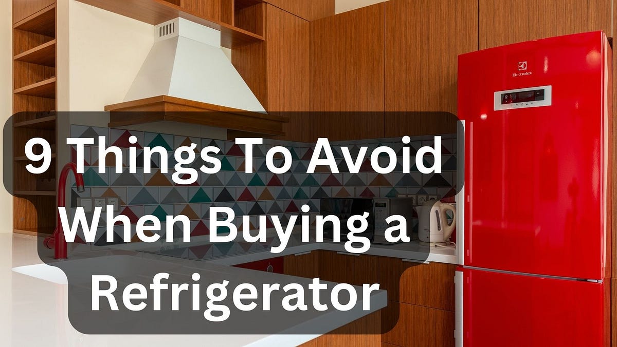 9 Things To Avoid When Buying a Refrigerator for Ultimate Cooling by