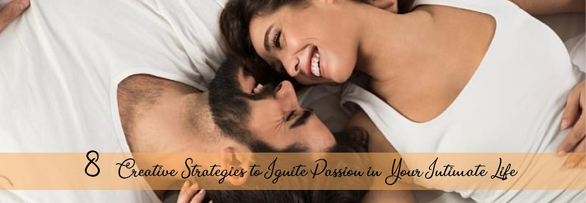 8 Creative Strategies to Ignite Passion in Your Intimate Life | by