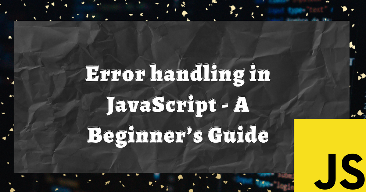 JavaScript Errors - A Comprehensive Guide to master Error Handling