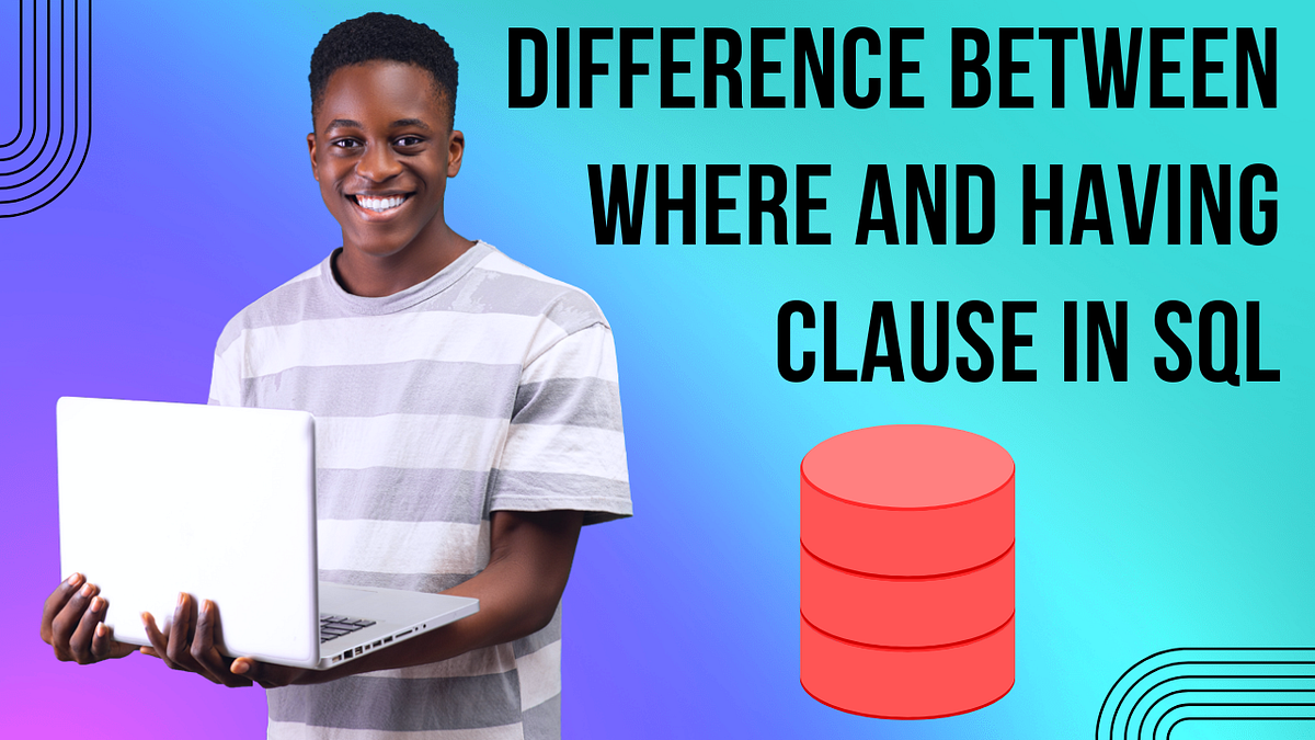 Understanding WHERE and HAVING Clauses in SQL | by Nakul Mitra | Jan ...