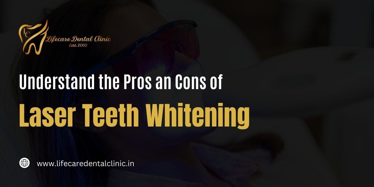 Understand the Pros and Cons of Laser Teeth Whitening by Life Care