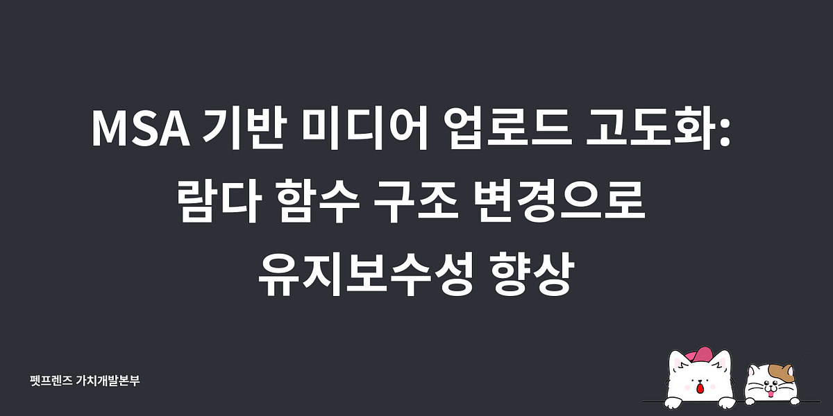 MSA 기반 미디어 업로드 고도화: 람다 함수 구조 변경으로 유지보수성 향상