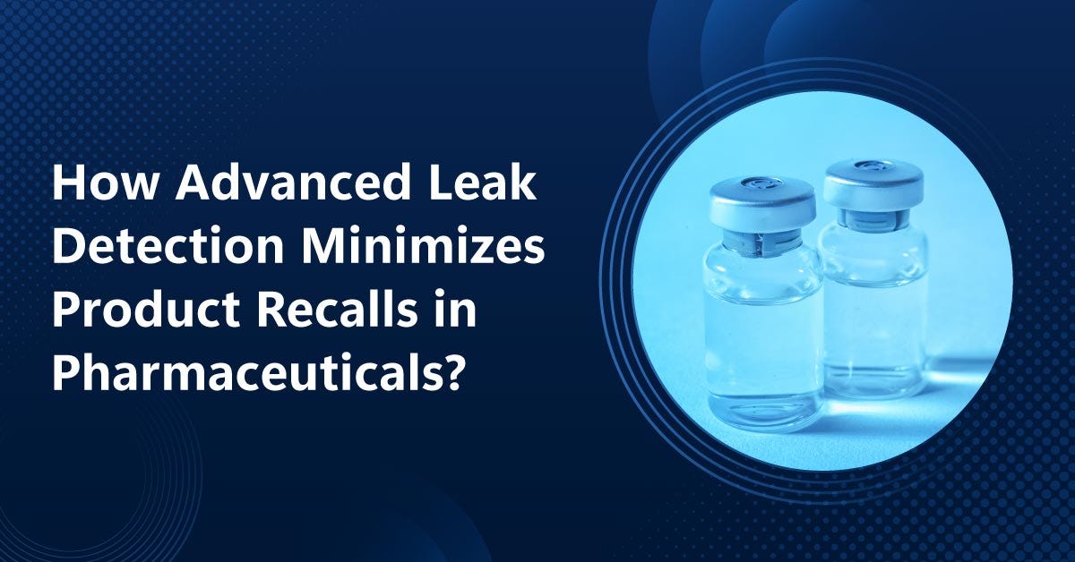 How Advanced Leak Detection Minimizes Product Recalls in Pharmaceuticals?