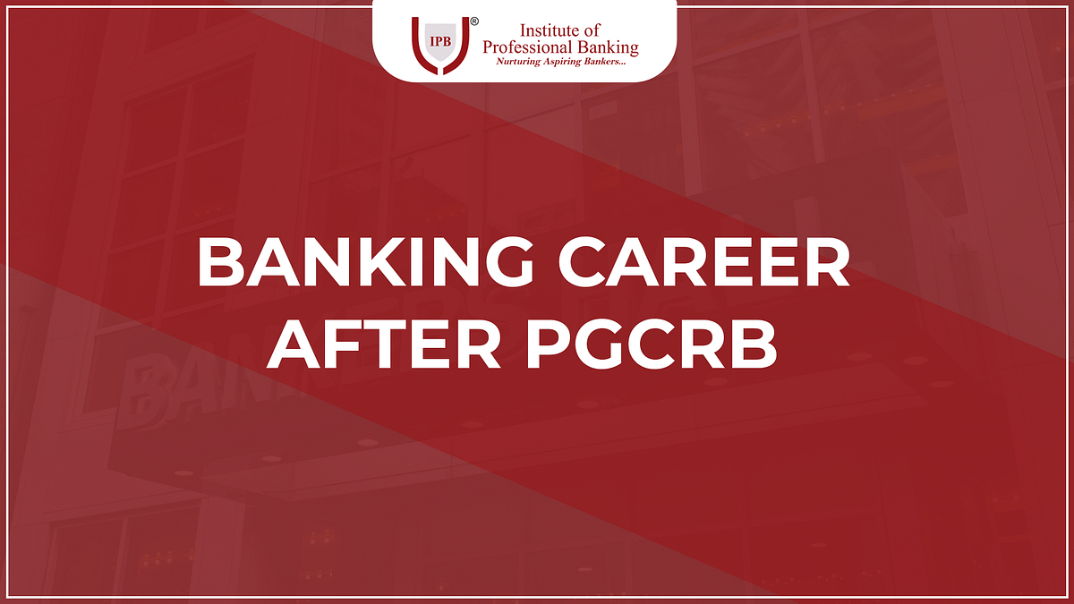 Banking Career after PGCRB. The Banking Industry is emerging to be
