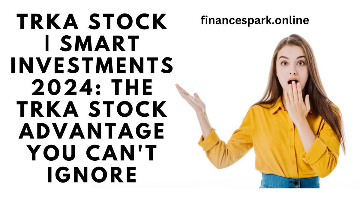 “Smart Investments 2024 The TRKA Stock Advantage You Can’t Ignore