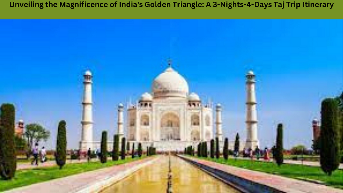 Unveiling the Magnificence of India’s Golden Triangle: A 3-Nights-4 