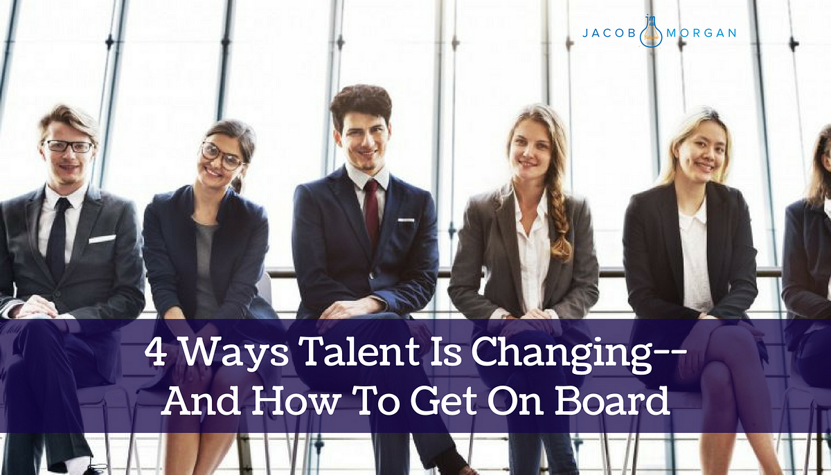 4 Ways Talent Is Changing — And How To Get On Board by Jacob