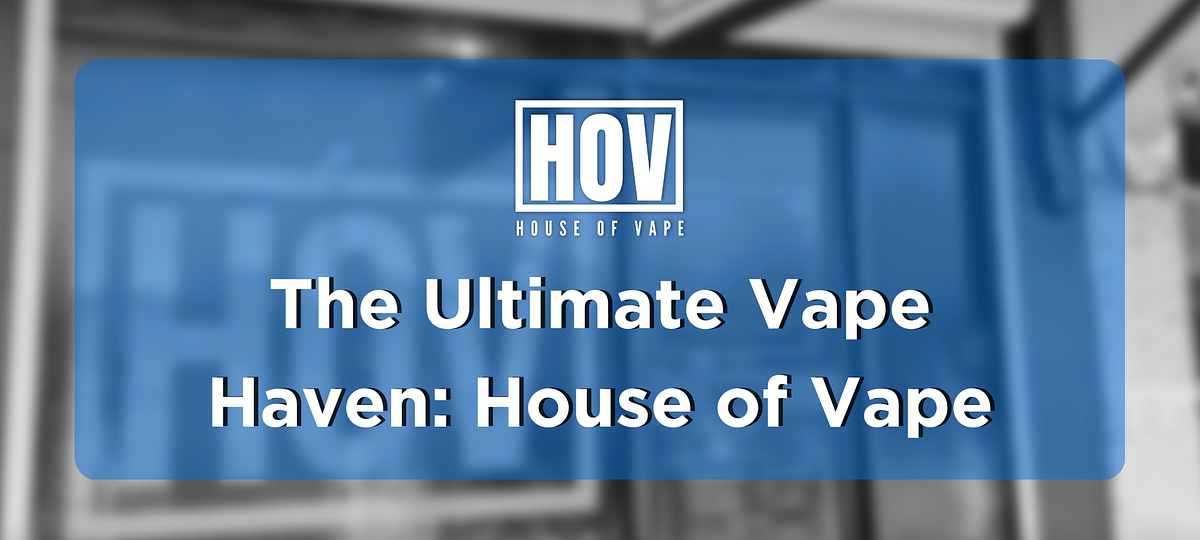The Ultimate Vape Haven House of Vape by Houseofvape Medium