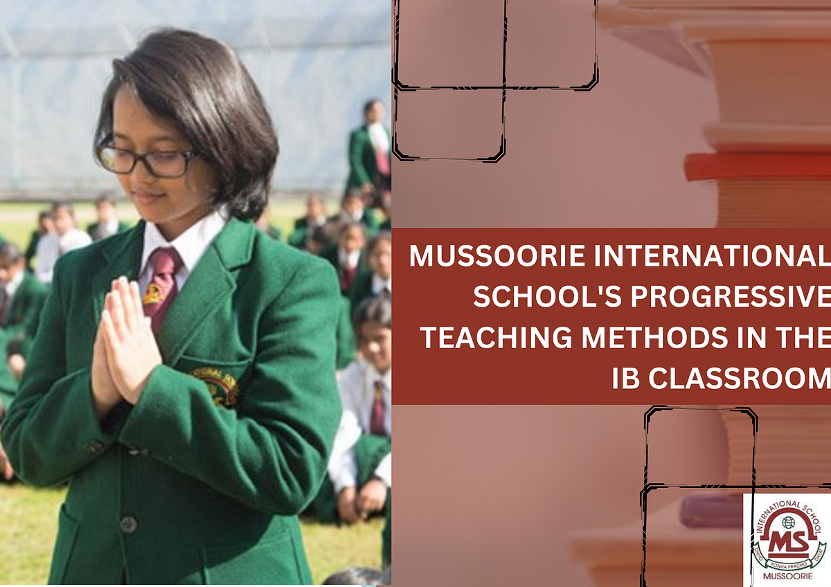 Mussoorie International School’s Progressive Teaching Methods in the IB ...
