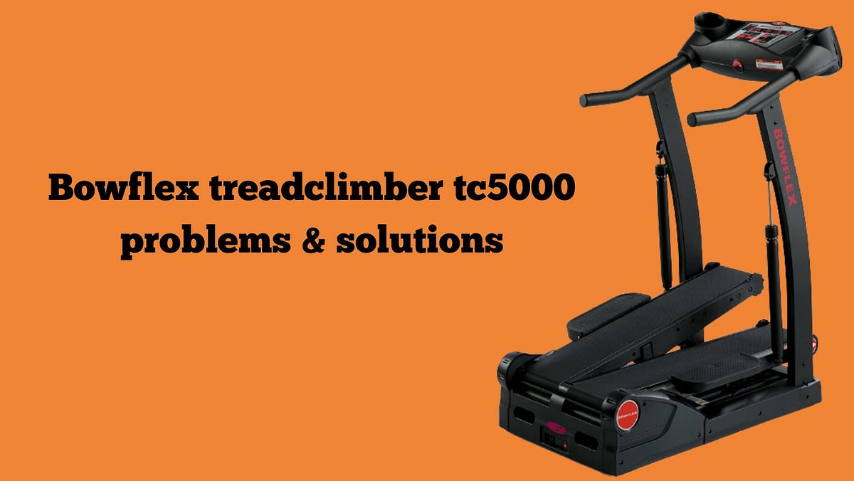 Bowflex treadclimber tc5000 problems & solutions | by Fahad Hasan | Medium