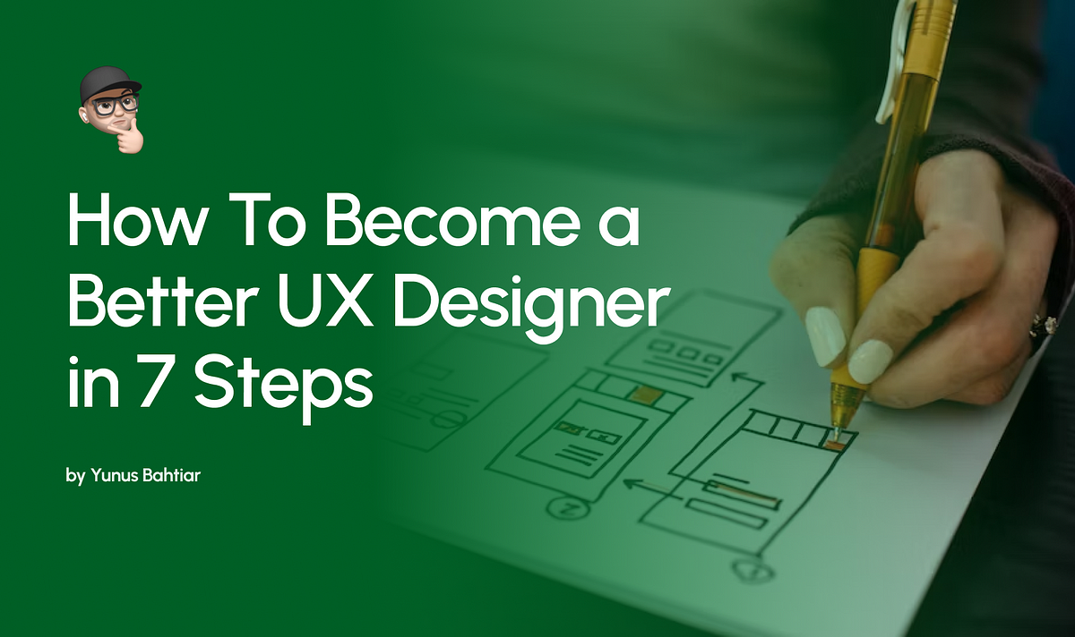 How to become a better UX designer in 7 steps | by Yunus Bahtiar | Bootcamp