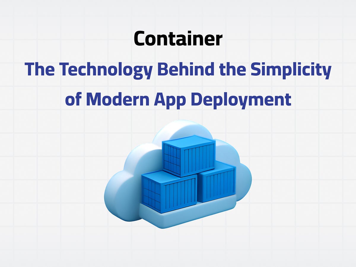 Container: The Technology Behind the Simplicity of Modern App Deployment