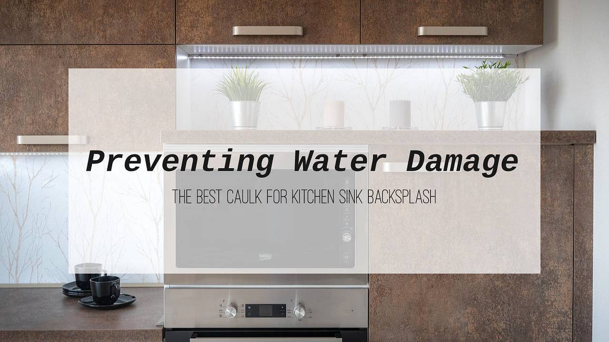 Preventing Water Damage: The Best Caulk for Kitchen Sink Backsplash | by  One Kitchen Review | Medium