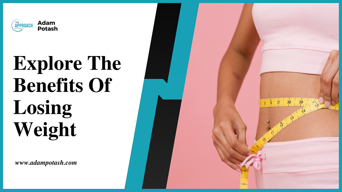 Explore The Benefits Of Losing Weight Adam Potash by Adam Potash