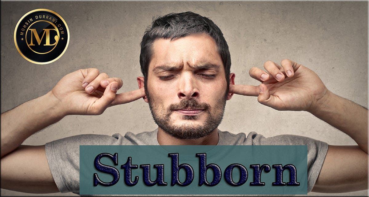 STUBBORN…. Stubborn people are strong-willed… | by Mohsin ...