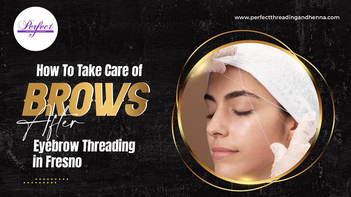 How To Take Care of Brows After Eyebrow Threading in Fresno by