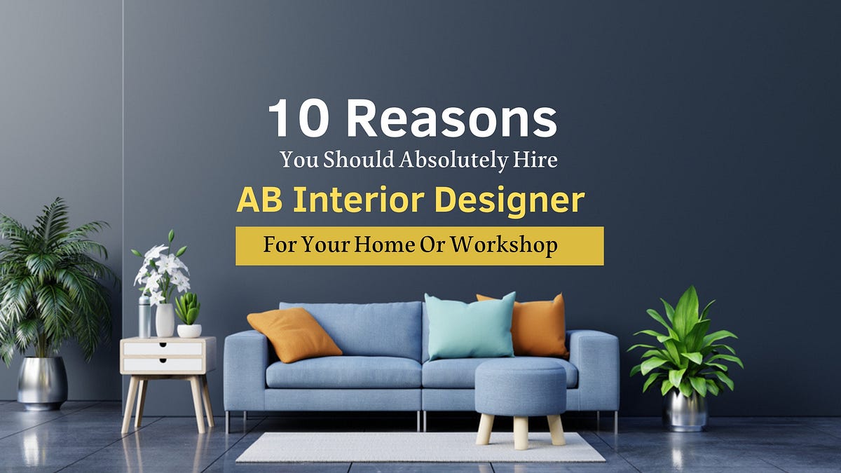 10 Reasons You Should Absolutely Hire AB Interior Designer For Your