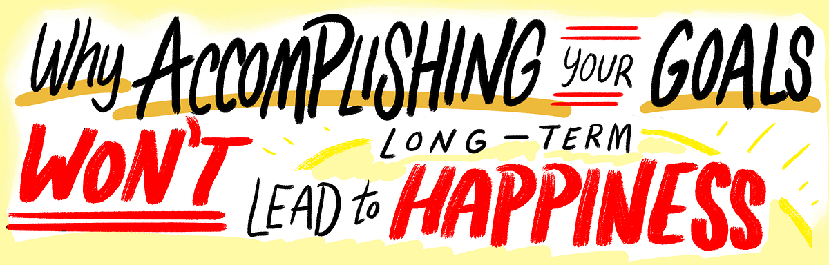 Why Accomplishing Your Goals Won’t Lead to Long Term Happiness | by ...