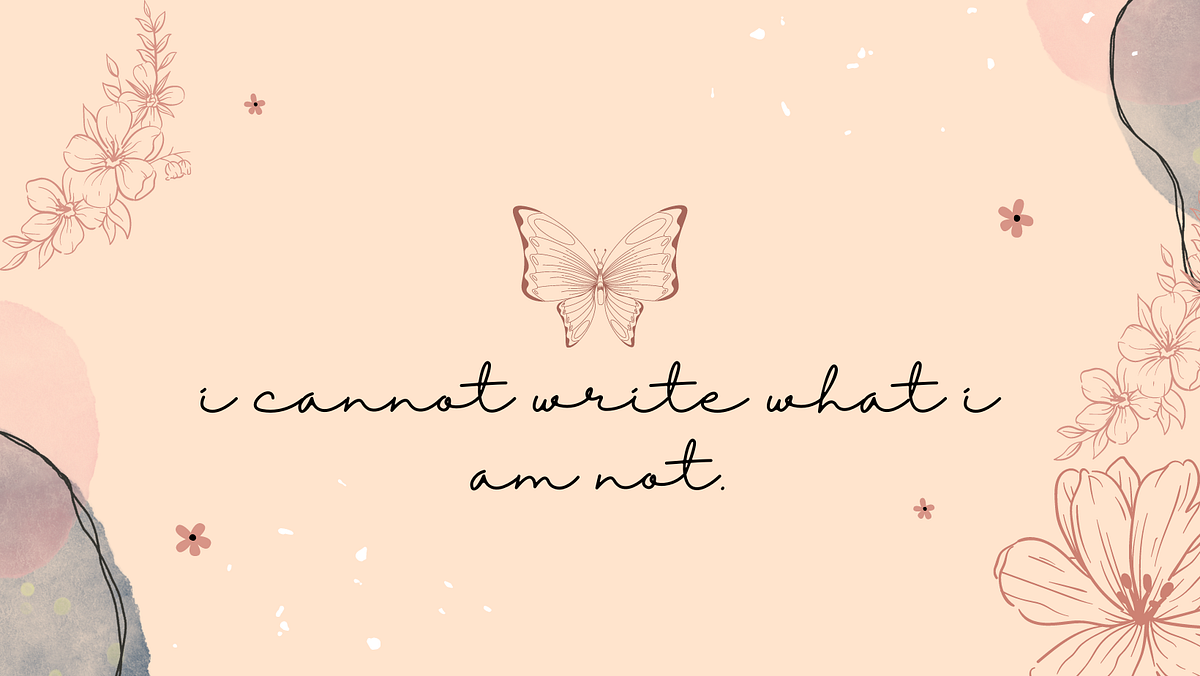 i cannot write what i am not.. (i tried to, the pen did me no mercy ...