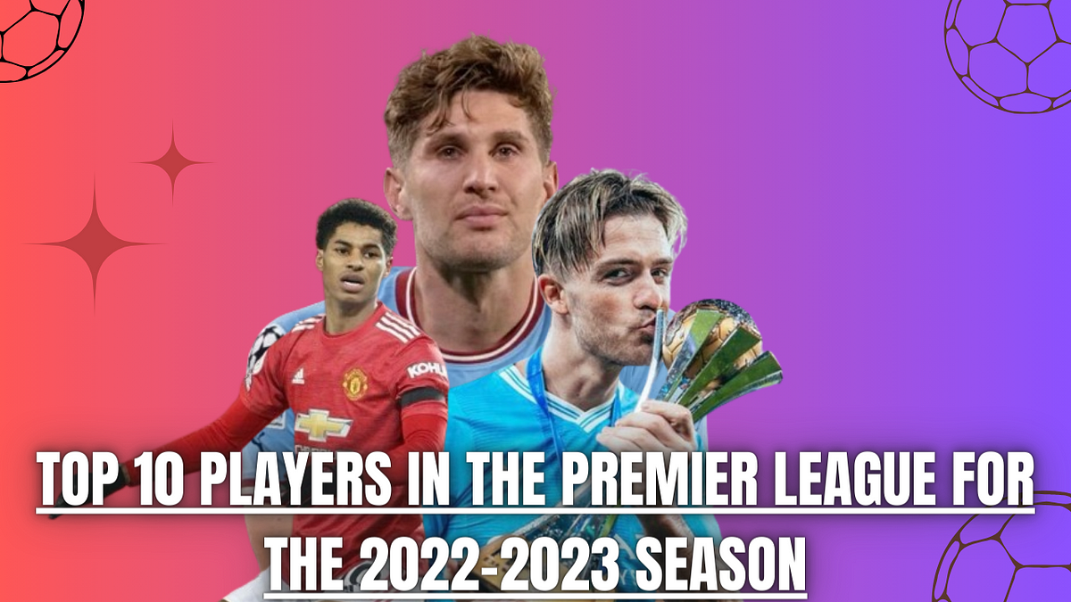 Top 10 players in the Premier League for the 20222023 season by