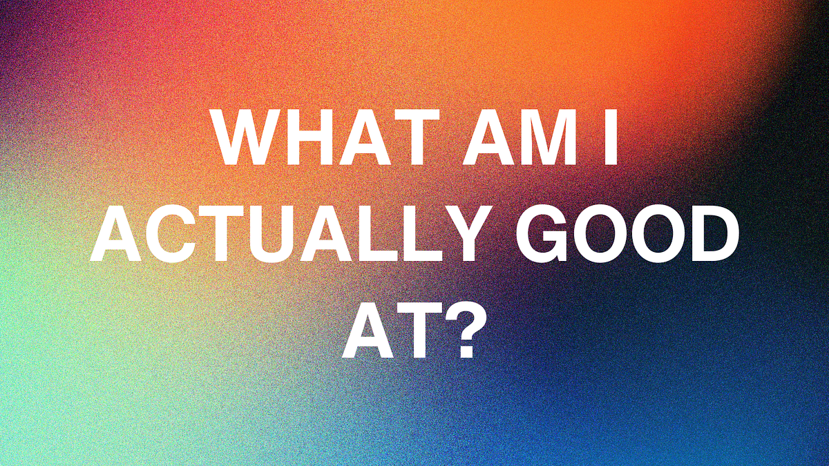 What Am I Actually Good At?. There are things we are good at and… | by ...