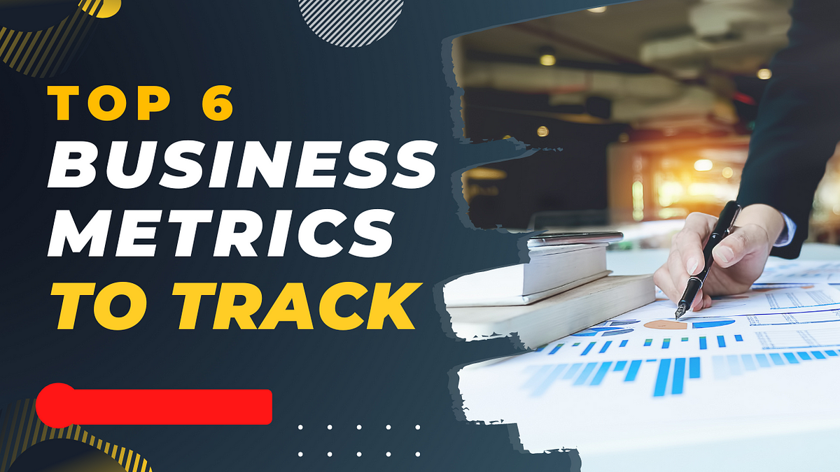 Top 6 Business Metrics To Track As Any Successful Business Leader