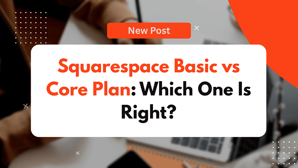 Squarespace Basic vs Core Plan: Which One Is Right for Your Website ...