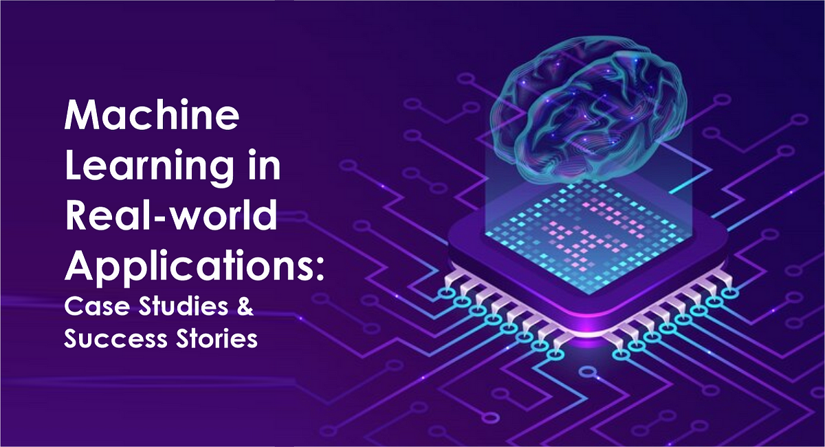 Machine Learning In Real-world Applications Case Studies And Success ...