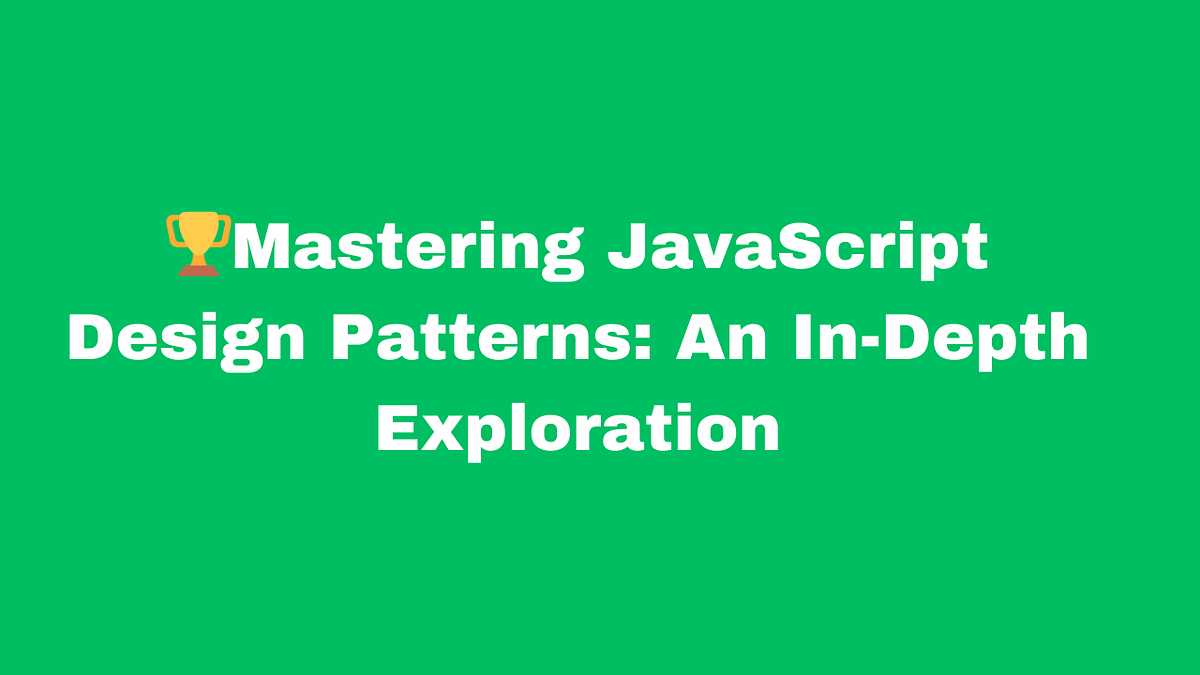 🏆Mastering JavaScript Design Patterns: An In-Depth Exploration | by Let ...