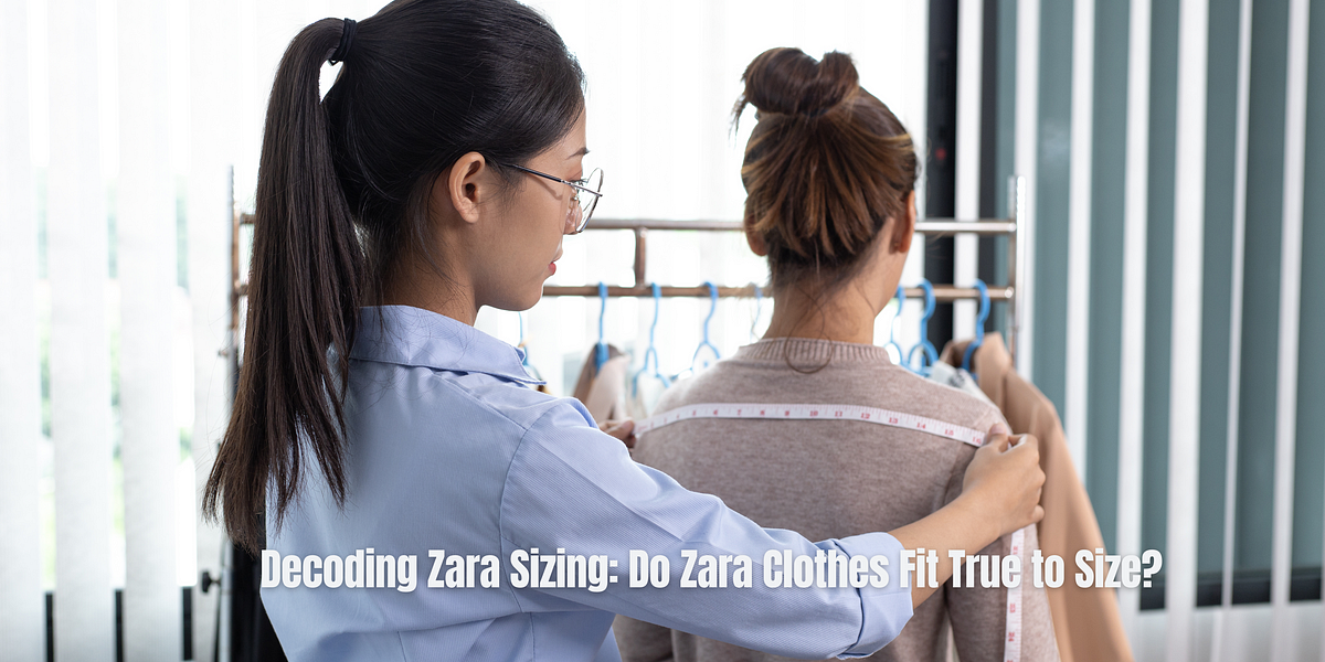 Decoding Zara Sizing: Do Zara Clothes Fit True to Size?, by Fizzah Malik