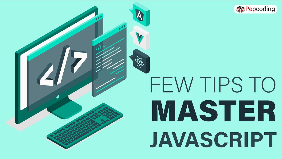 FEW TIPS TO MASTER JAVASCRIPT. JavaScript is a programming language ...
