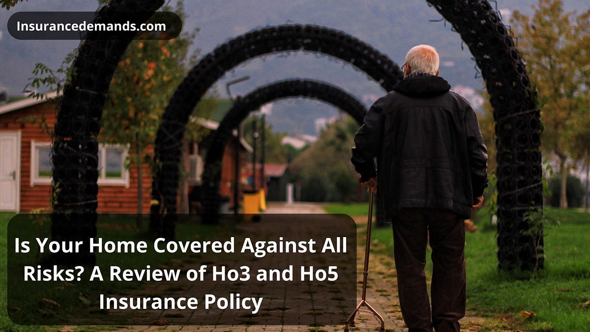 Is Your Home Covered Against All Danger? A Review of Ho3 and Ho5